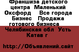 Франшиза детского центра «Маленький Оксфорд» - Все города Бизнес » Продажа готового бизнеса   . Челябинская обл.,Усть-Катав г.